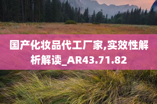 国产化妆品代工厂家,实效性解析解读_AR43.71.82