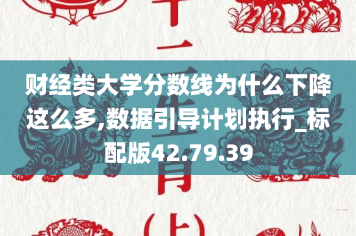 财经类大学分数线为什么下降这么多,数据引导计划执行_标配版42.79.39