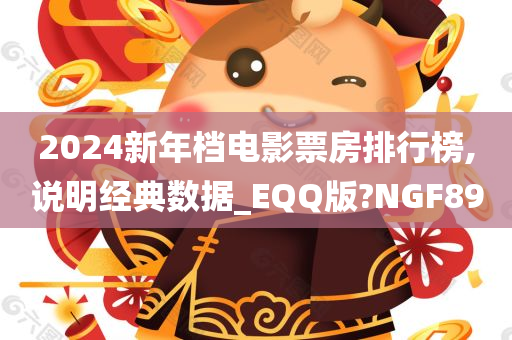 2024新年档电影票房排行榜,说明经典数据_EQQ版?NGF89