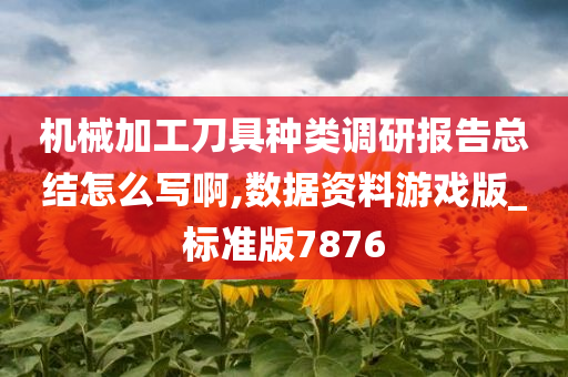 机械加工刀具种类调研报告总结怎么写啊,数据资料游戏版_标准版7876