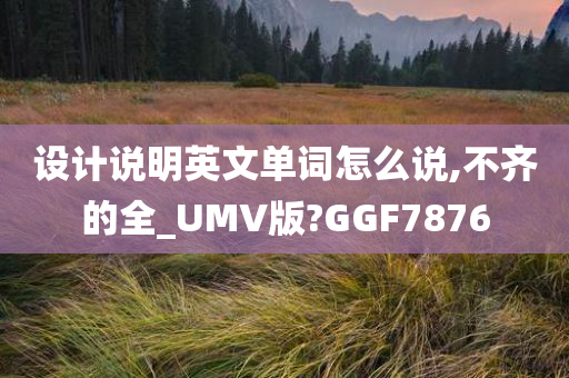 设计说明英文单词怎么说,不齐的全_UMV版?GGF7876