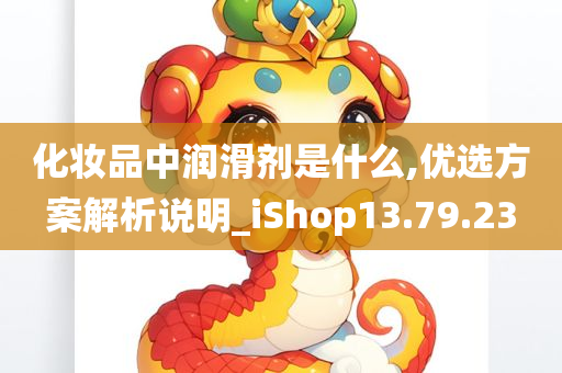 化妆品中润滑剂是什么,优选方案解析说明_iShop13.79.23