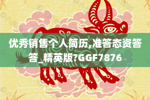 优秀销售个人简历,准答态资答答_精英版?GGF7876