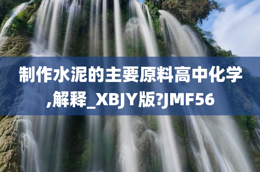 制作水泥的主要原料高中化学,解释_XBJY版?JMF56