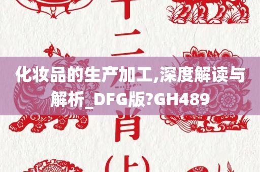 化妆品的生产加工,深度解读与解析_DFG版?GH489