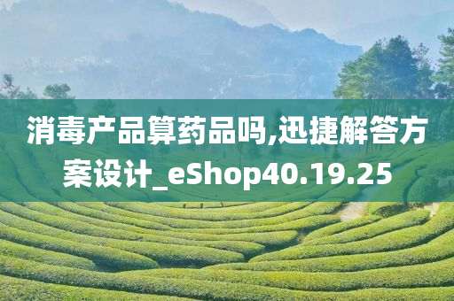 消毒产品算药品吗,迅捷解答方案设计_eShop40.19.25