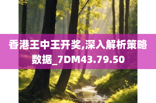 香港王中王开奖,深入解析策略数据_7DM43.79.50