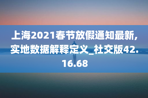 上海2021春节放假通知最新,实地数据解释定义_社交版42.16.68