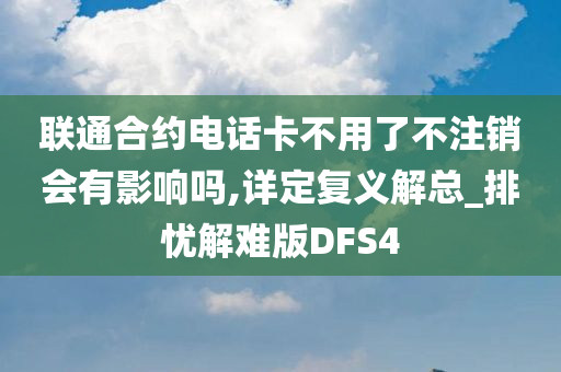 联通合约电话卡不用了不注销会有影响吗,详定复义解总_排忧解难版DFS4