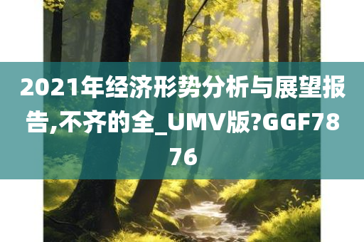 2021年经济形势分析与展望报告,不齐的全_UMV版?GGF7876