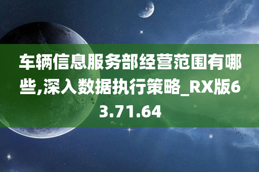 车辆信息服务部经营范围有哪些,深入数据执行策略_RX版63.71.64