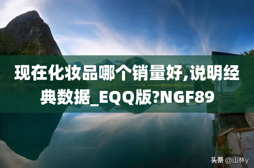 现在化妆品哪个销量好,说明经典数据_EQQ版?NGF89