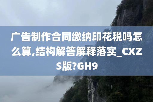 广告制作合同缴纳印花税吗怎么算,结构解答解释落实_CXZS版?GH9