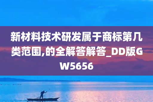 新材料技术研发属于商标第几类范围,的全解答解答_DD版GW5656