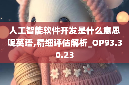 人工智能软件开发是什么意思呢英语,精细评估解析_OP93.30.23