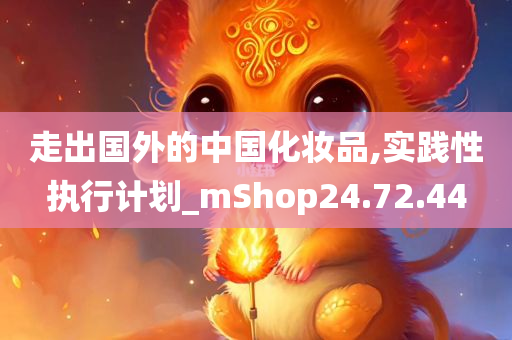 走出国外的中国化妆品,实践性执行计划_mShop24.72.44