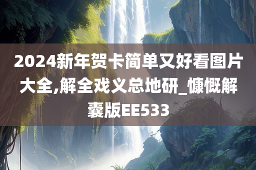 2024新年贺卡简单又好看图片大全,解全戏义总地研_慷慨解囊版EE533