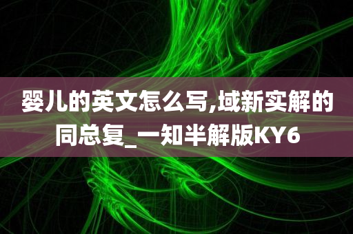 婴儿的英文怎么写,域新实解的同总复_一知半解版KY6