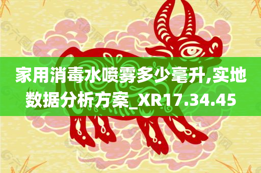 家用消毒水喷雾多少毫升,实地数据分析方案_XR17.34.45