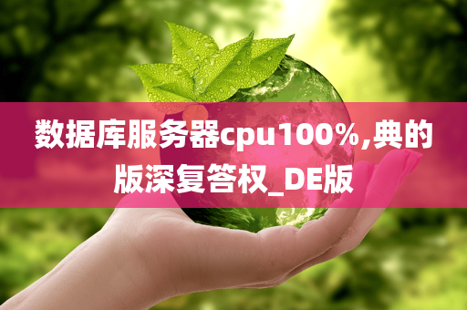 数据库服务器cpu100%,典的版深复答权_DE版