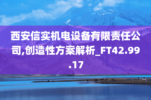 西安信实机电设备有限责任公司,创造性方案解析_FT42.99.17