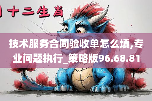 技术服务合同验收单怎么填,专业问题执行_策略版96.68.81