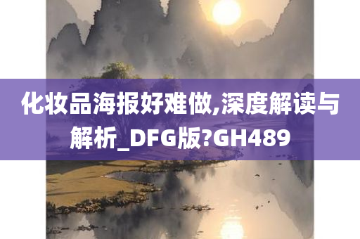 化妆品海报好难做,深度解读与解析_DFG版?GH489