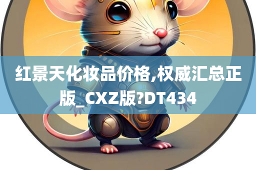 红景天化妆品价格,权威汇总正版_CXZ版?DT434