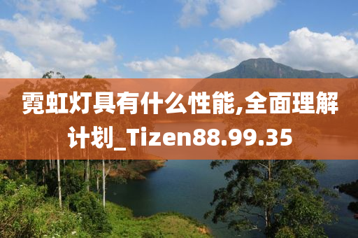 霓虹灯具有什么性能,全面理解计划_Tizen88.99.35