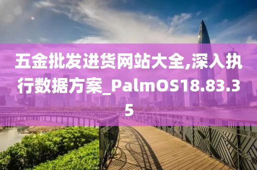 五金批发进货网站大全,深入执行数据方案_PalmOS18.83.35