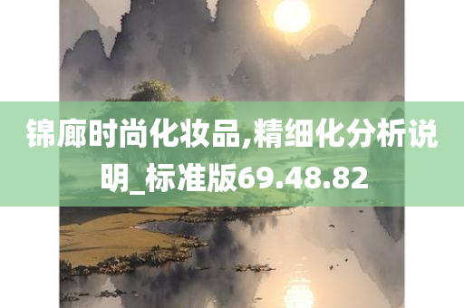 锦廊时尚化妆品,精细化分析说明_标准版69.48.82