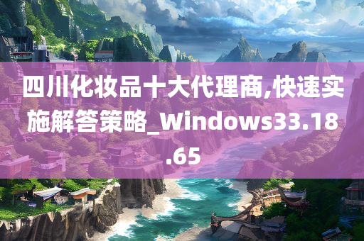 四川化妆品十大代理商,快速实施解答策略_Windows33.18.65