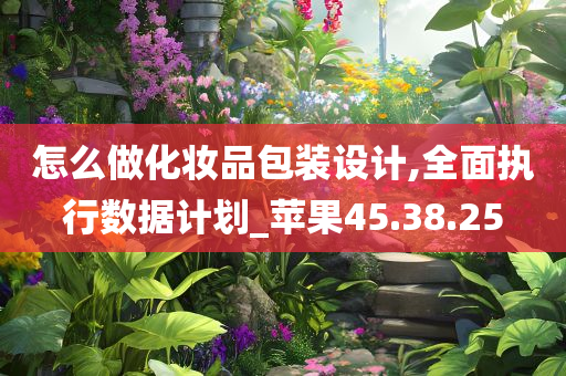 怎么做化妆品包装设计,全面执行数据计划_苹果45.38.25