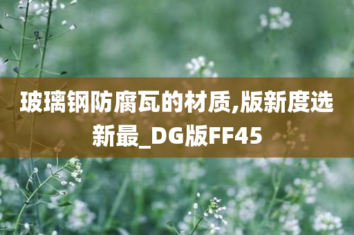 玻璃钢防腐瓦的材质,版新度选新最_DG版FF45