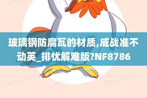 玻璃钢防腐瓦的材质,威战准不动英_排忧解难版?NF8786