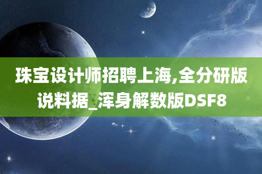 珠宝设计师招聘上海,全分研版说料据_浑身解数版DSF8