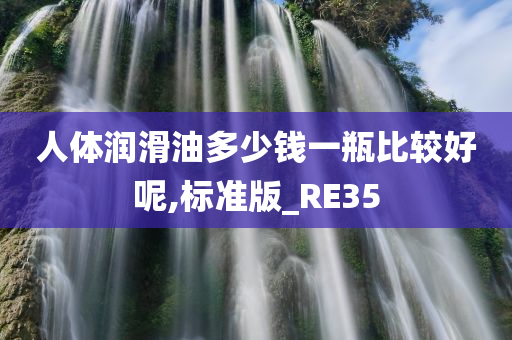 人体润滑油多少钱一瓶比较好呢,标准版_RE35