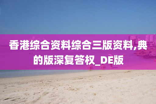 香港综合资料综合三版资料,典的版深复答权_DE版