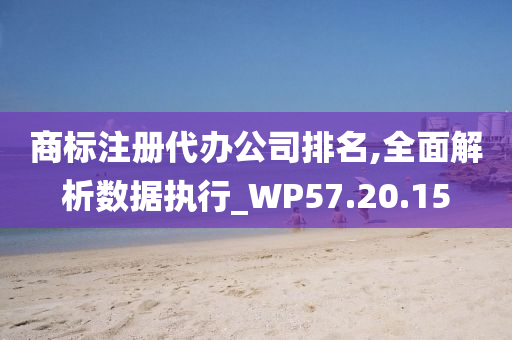 商标注册代办公司排名,全面解析数据执行_WP57.20.15