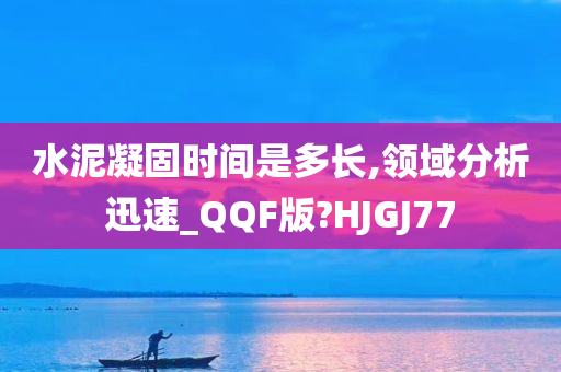 水泥凝固时间是多长,领域分析迅速_QQF版?HJGJ77