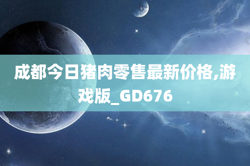 成都今日猪肉零售最新价格,游戏版_GD676