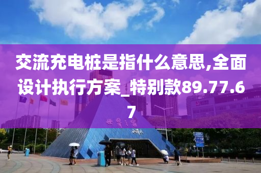 交流充电桩是指什么意思,全面设计执行方案_特别款89.77.67