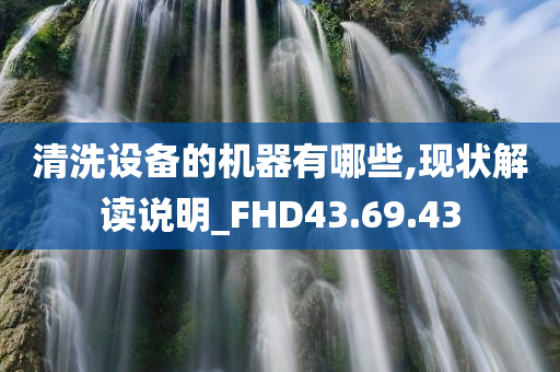 清洗设备的机器有哪些,现状解读说明_FHD43.69.43