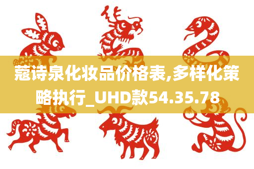 蔻诗泉化妆品价格表,多样化策略执行_UHD款54.35.78