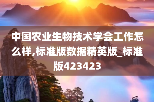 中国农业生物技术学会工作怎么样,标准版数据精英版_标准版423423