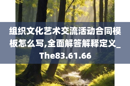 组织文化艺术交流活动合同模板怎么写,全面解答解释定义_The83.61.66