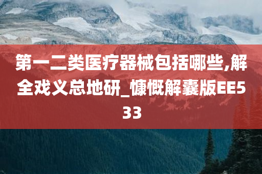 第一二类医疗器械包括哪些,解全戏义总地研_慷慨解囊版EE533