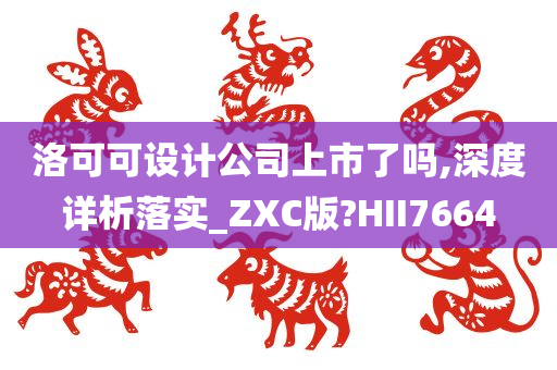 洛可可设计公司上市了吗,深度详析落实_ZXC版?HII7664