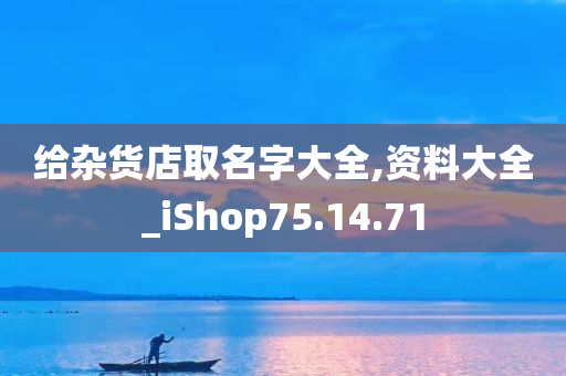 给杂货店取名字大全,资料大全_iShop75.14.71