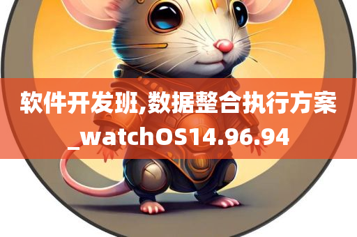 软件开发班,数据整合执行方案_watchOS14.96.94